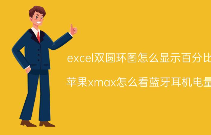 excel双圆环图怎么显示百分比 苹果xmax怎么看蓝牙耳机电量？